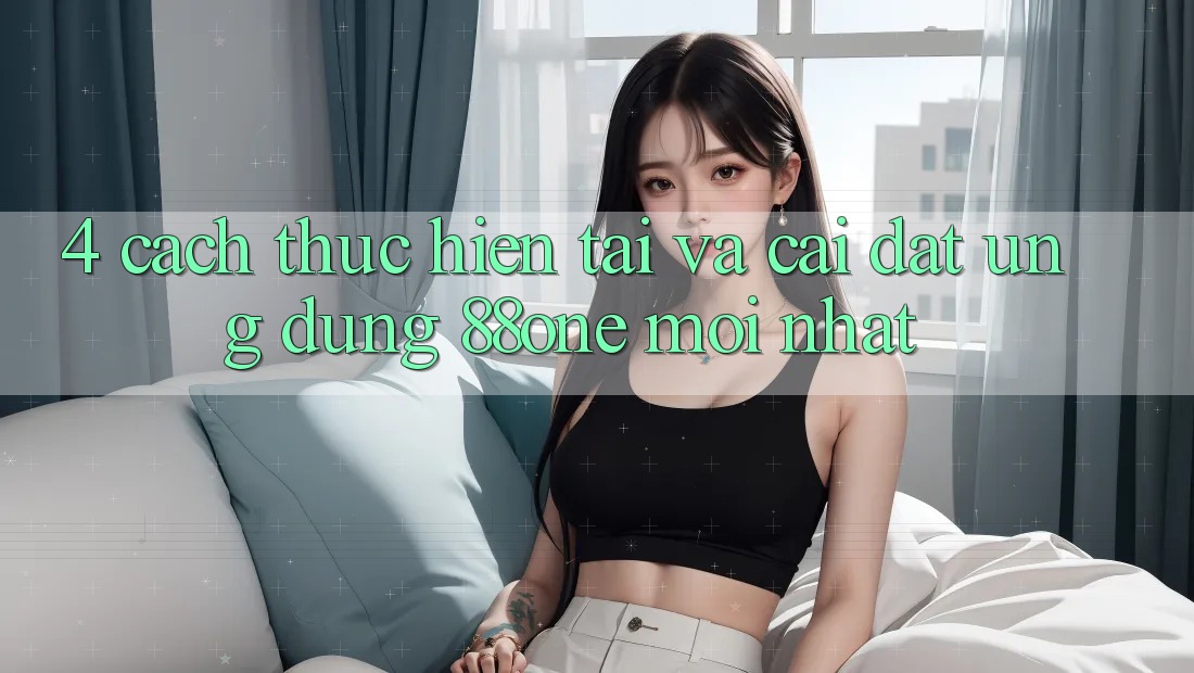 4. Cách thực hiện tải và cài đặt ứng dụng 88one mới nhất