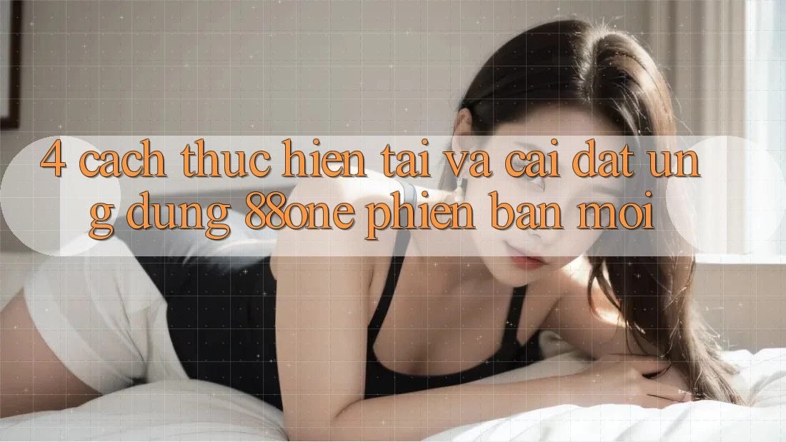 4. Cách thực hiện tải và cài đặt ứng dụng 88one phiên bản mới