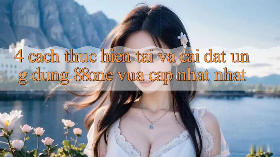 4. Cách thực hiện tải và cài đặt ứng dụng 88one vừa cập nhật nhất