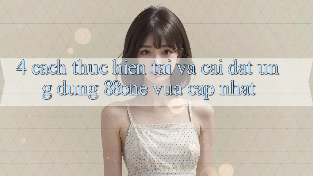 4. Cách thực hiện tải và cài đặt ứng dụng 88one vừa cập nhật