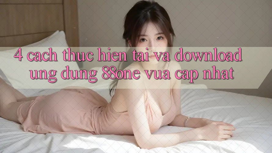 4. Cách thực hiện tải và download ứng dụng 88one vừa cập nhật