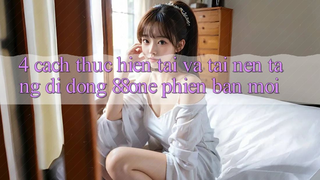 4. Cách thực hiện tải và tải nền tảng di động 88one phiên bản mới