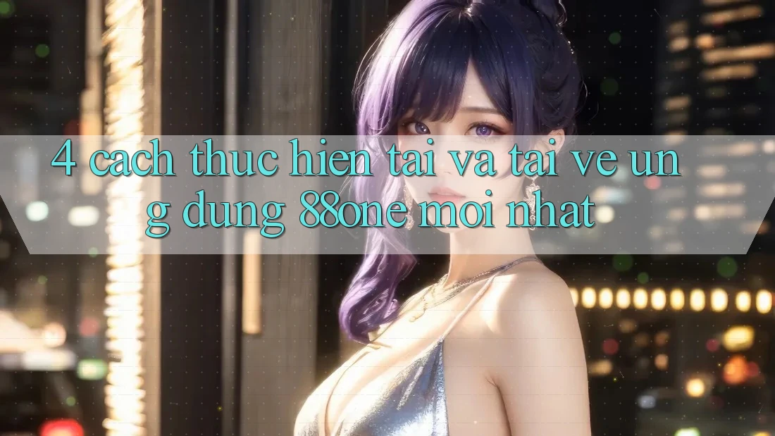 4. Cách thực hiện tải và tải về ứng dụng 88one mới nhất
