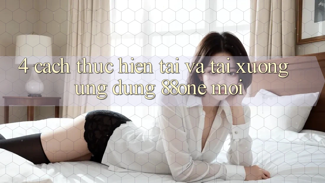 4. Cách thực hiện tải và tải xuống ứng dụng 88one mới