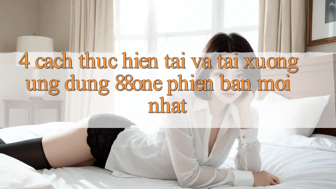 4. Cách thực hiện tải và tải xuống ứng dụng 88one phiên bản mới nhất