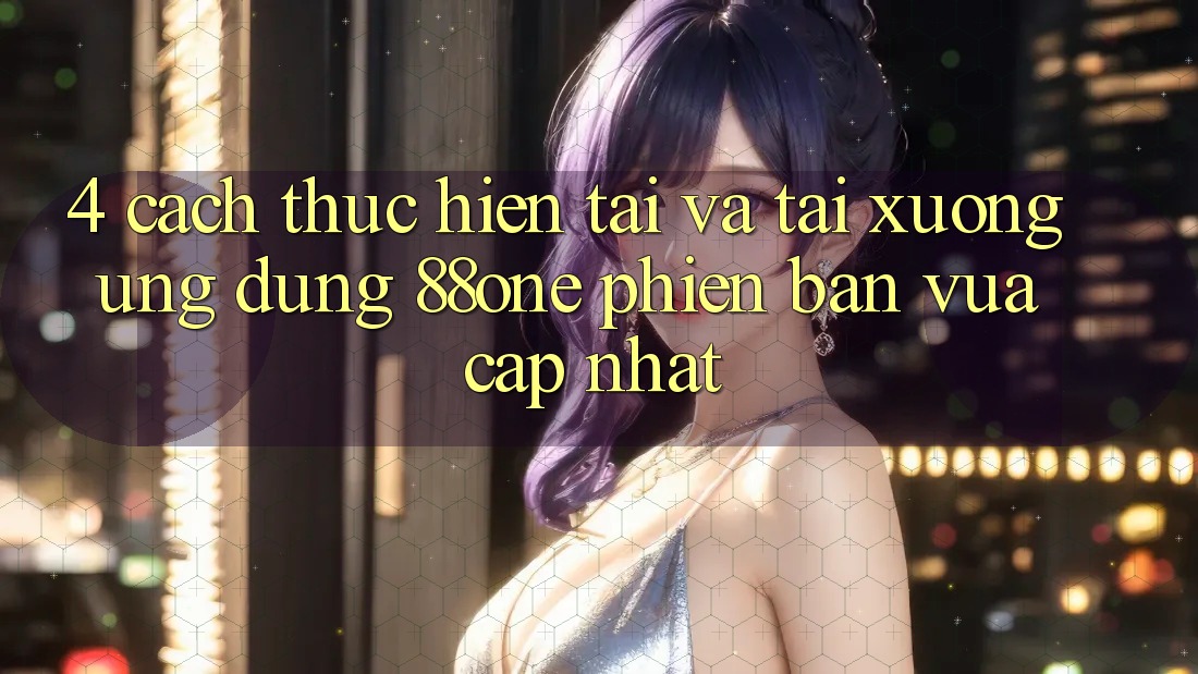 4. Cách thực hiện tải và tải xuống ứng dụng 88one phiên bản vừa cập nhật