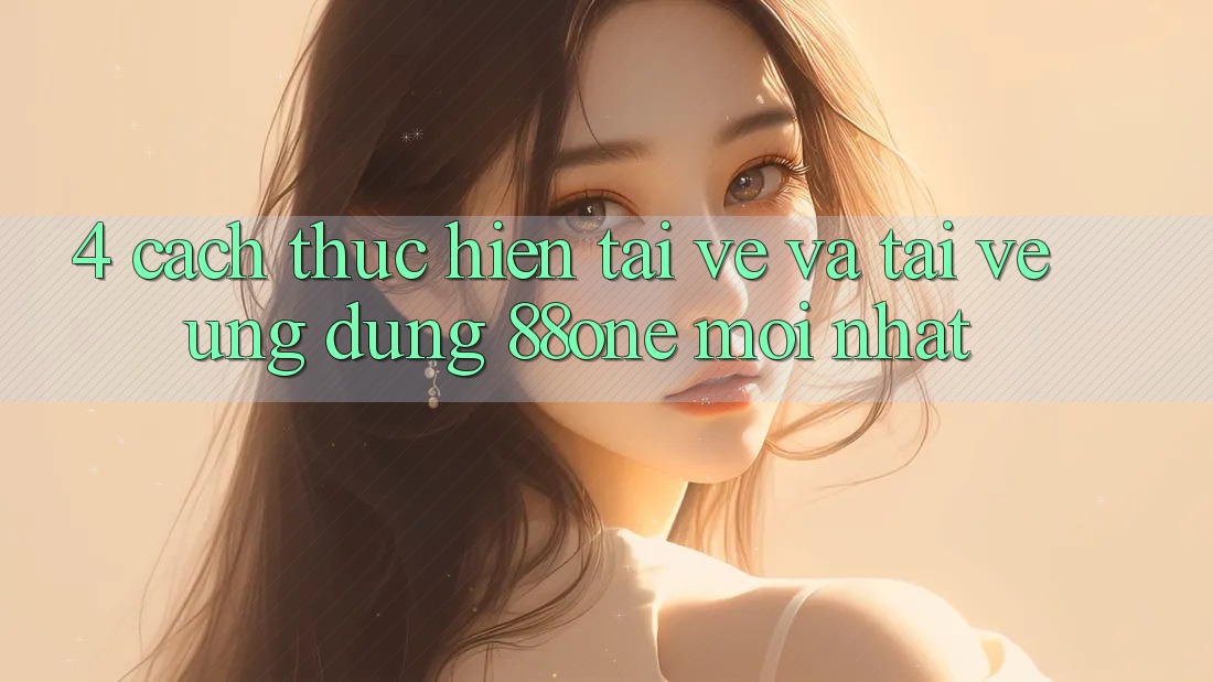4. Cách thực hiện tải về và tải về ứng dụng 88one mới nhất