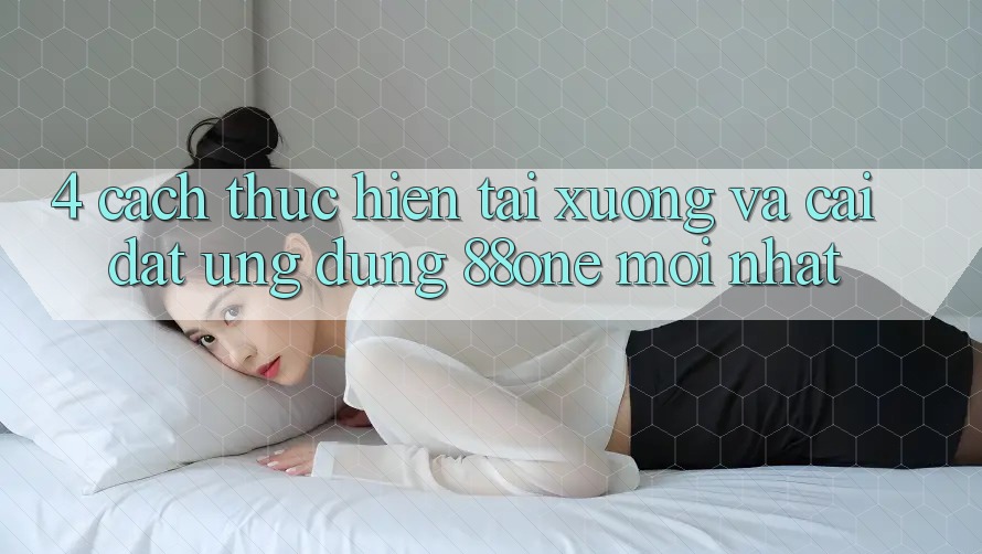 4. Cách thực hiện tải xuống và cài đặt ứng dụng 88one mới nhất