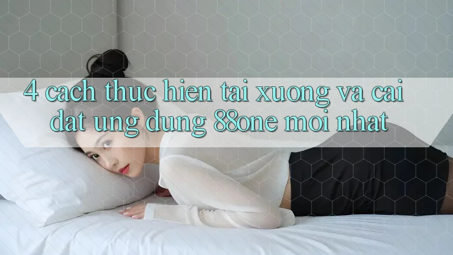 4. Cách thực hiện tải xuống và cài đặt ứng dụng 88one mới nhất