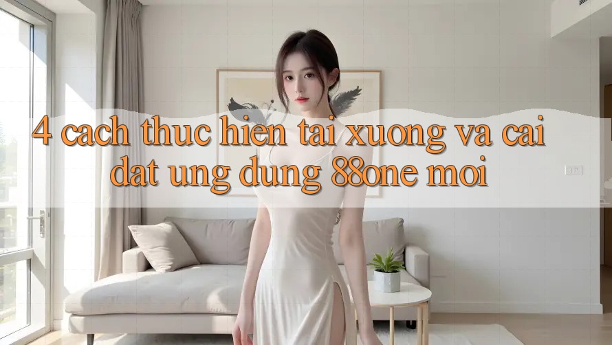 4. Cách thực hiện tải xuống và cài đặt ứng dụng 88one mới