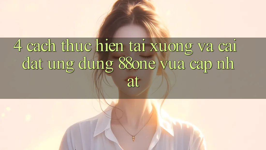 4. Cách thực hiện tải xuống và cài đặt ứng dụng 88one vừa cập nhật