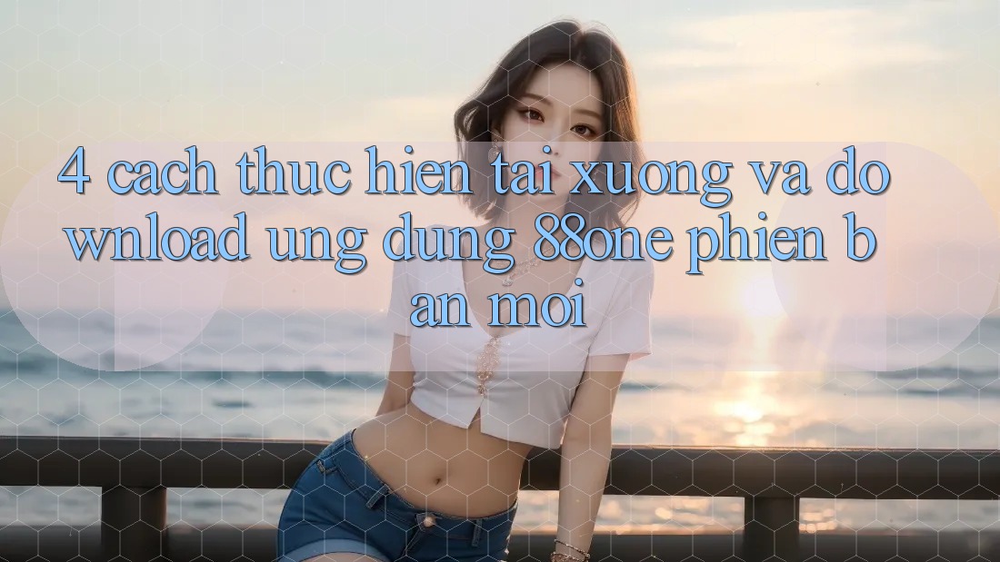 4. Cách thực hiện tải xuống và download ứng dụng 88one phiên bản mới