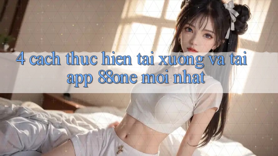 4. Cách thực hiện tải xuống và tải app 88one mới nhất