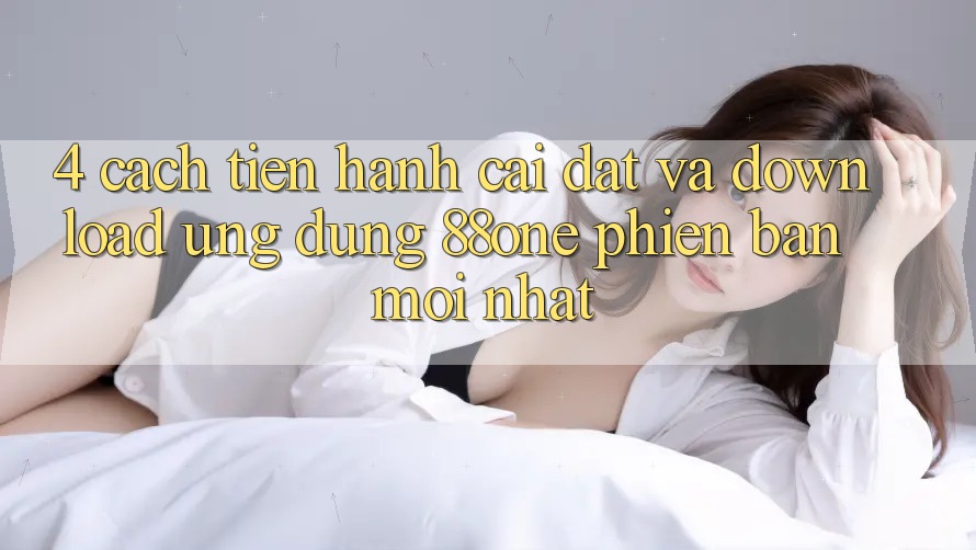 4. Cách tiến hành cài đặt và download ứng dụng 88one phiên bản mới nhất