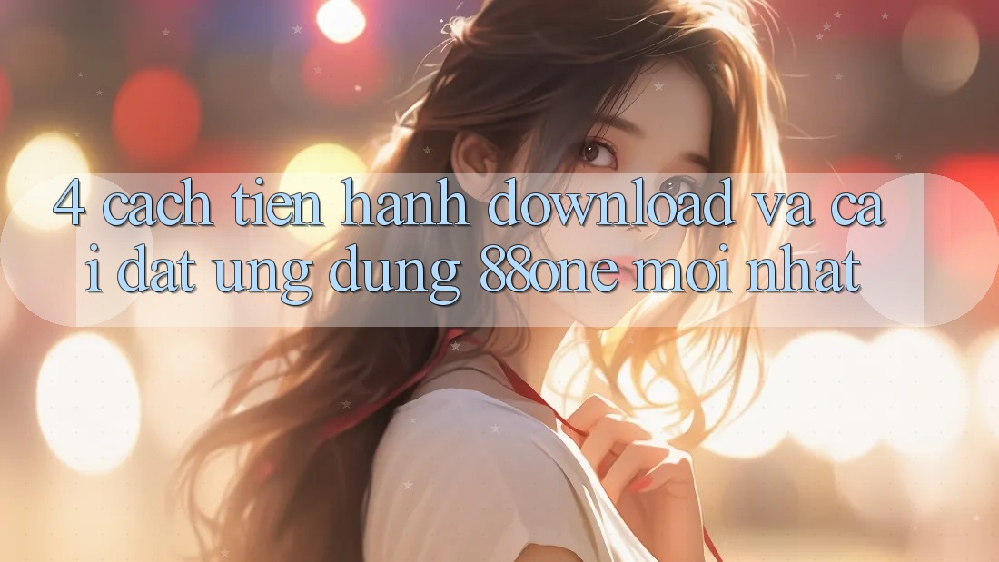 4. Cách tiến hành download và cài đặt ứng dụng 88one mới nhất