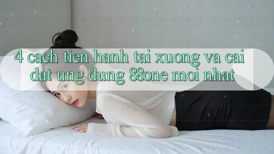 4. Cách tiến hành tải xuống và cài đặt ứng dụng 88one mới nhất
