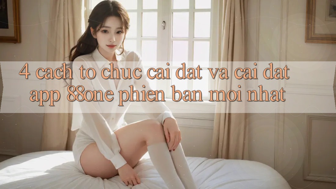 4. Cách tổ chức cài đặt và cài đặt app 88one phiên bản mới nhất
