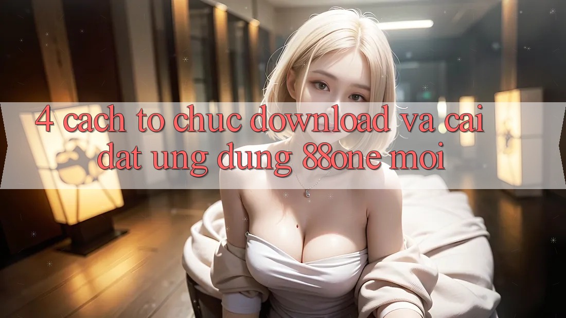 4. Cách tổ chức download và cài đặt ứng dụng 88one mới