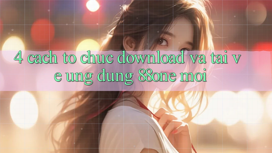4. Cách tổ chức download và tải về ứng dụng 88one mới