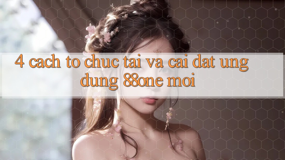 4. Cách tổ chức tải và cài đặt ứng dụng 88one mới