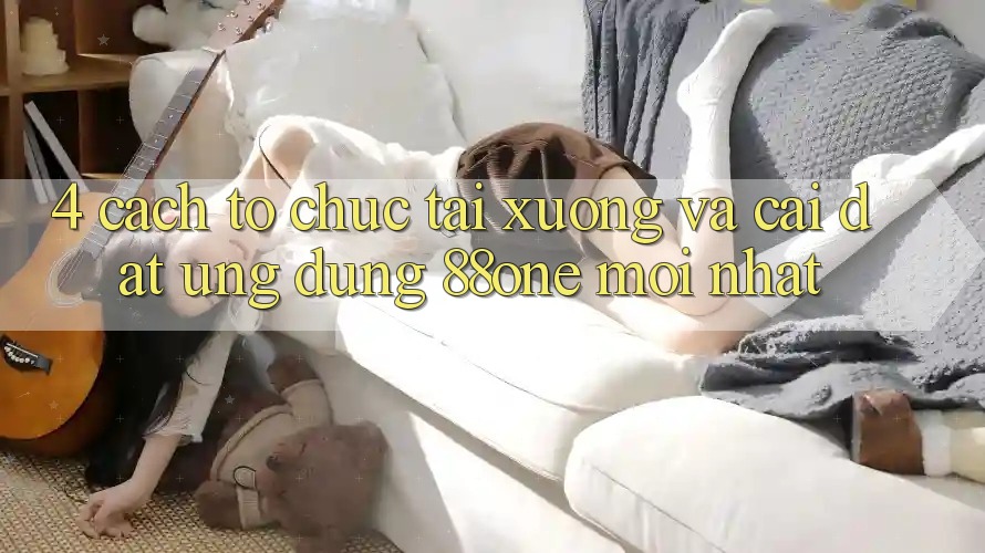4. Cách tổ chức tải xuống và cài đặt ứng dụng 88one mới nhất