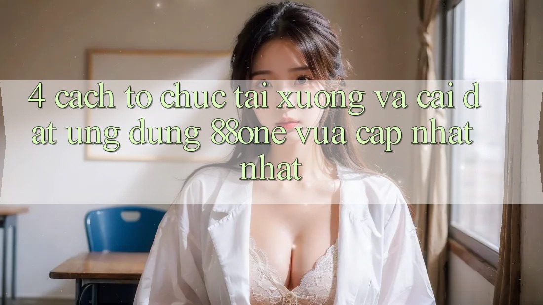 4. Cách tổ chức tải xuống và cài đặt ứng dụng 88one vừa cập nhật nhất