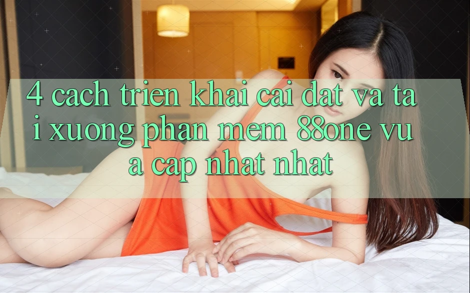 4. Cách triển khai cài đặt và tải xuống phần mềm 88one vừa cập nhật nhất