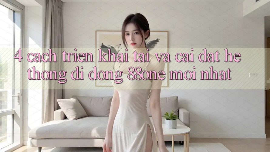 4. Cách triển khai tải và cài đặt hệ thống di động 88one mới nhất