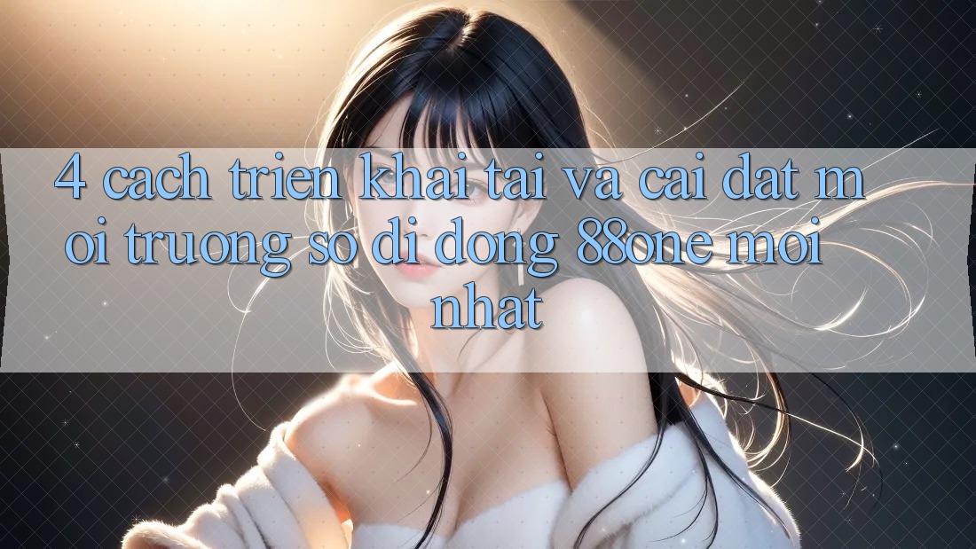 4. Cách triển khai tải và cài đặt môi trường số di động 88one mới nhất