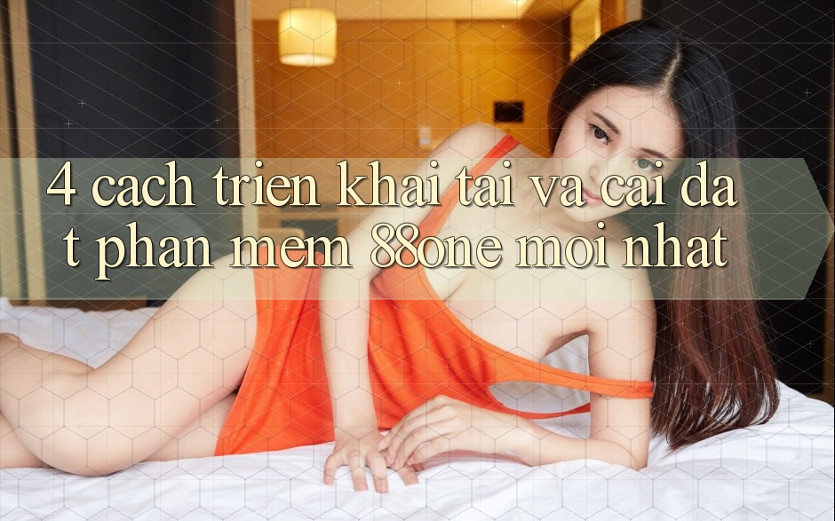 4. Cách triển khai tải và cài đặt phần mềm 88one mới nhất