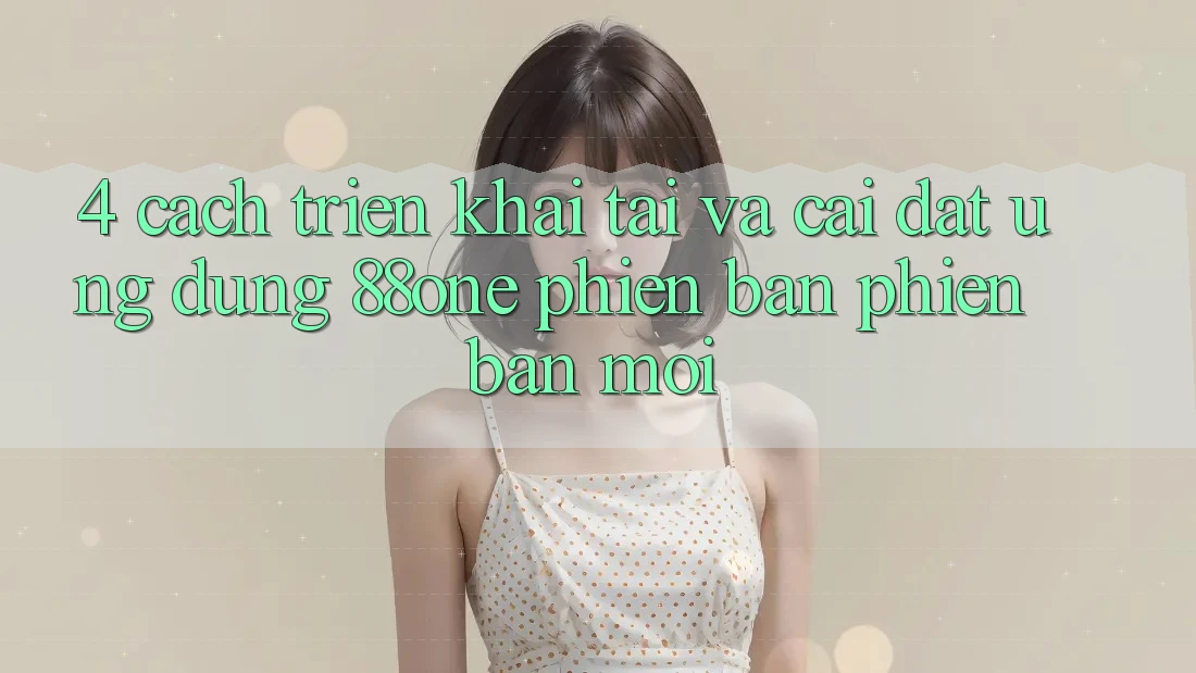 4. Cách triển khai tải và cài đặt ứng dụng 88one phiên bản phiên bản mới