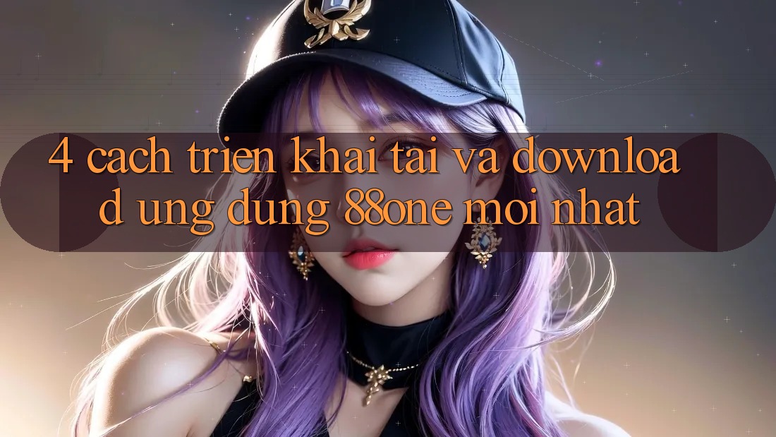4. Cách triển khai tải và download ứng dụng 88one mới nhất