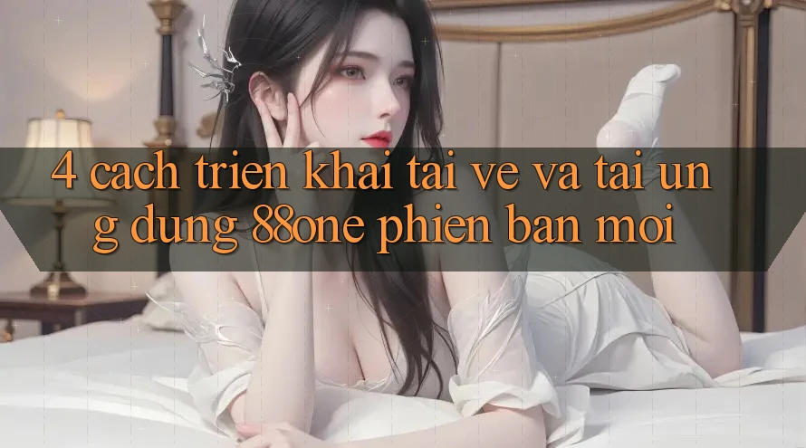 4. Cách triển khai tải về và tải ứng dụng 88one phiên bản mới