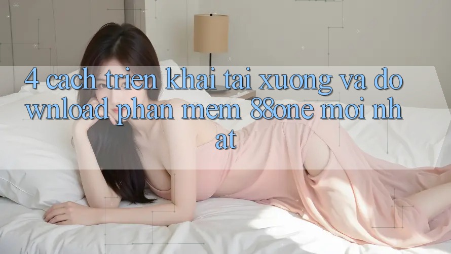 4. Cách triển khai tải xuống và download phần mềm 88one mới nhất