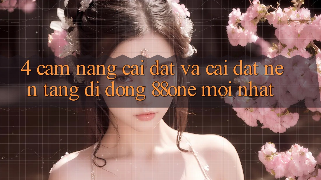 4. Cẩm nang cài đặt và cài đặt nền tảng di động 88one mới nhất