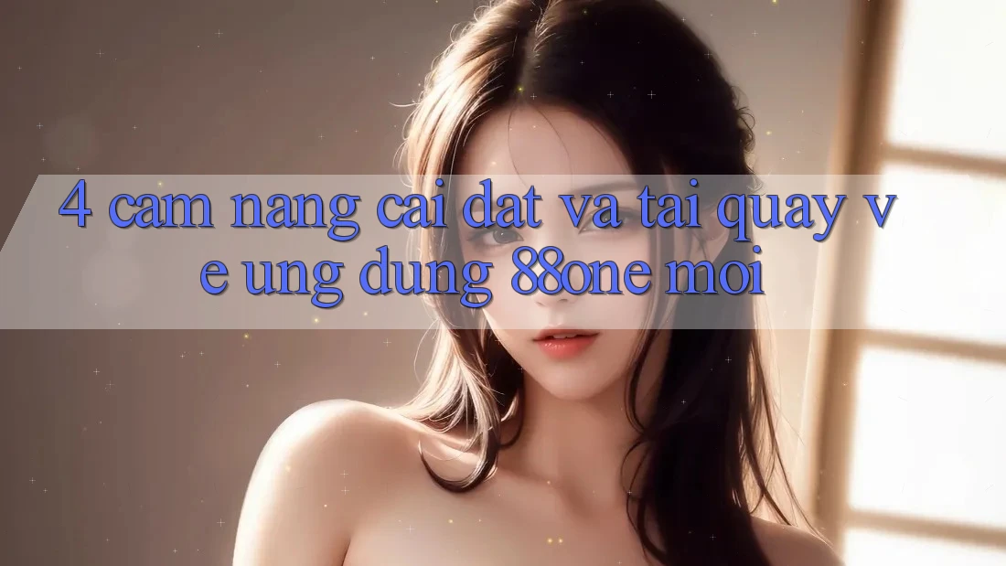 4. Cẩm nang cài đặt và tải quay về ứng dụng 88one mới