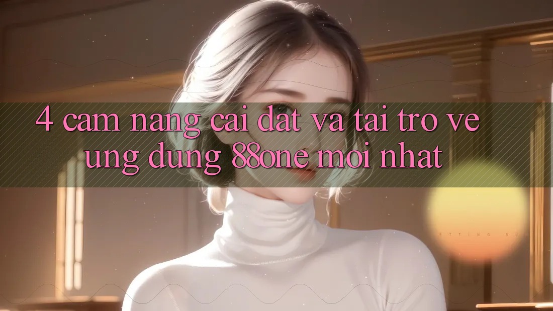 4. Cẩm nang cài đặt và tải trở về ứng dụng 88one mới nhất