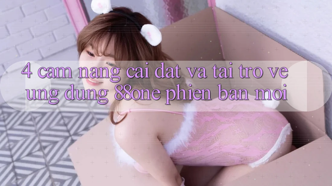 4. Cẩm nang cài đặt và tải trở về ứng dụng 88one phiên bản mới