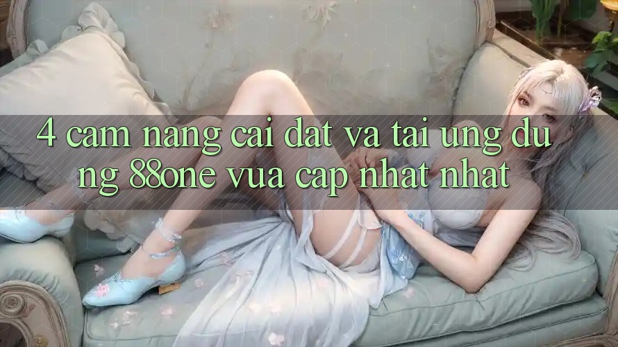 4. Cẩm nang cài đặt và tải ứng dụng 88one vừa cập nhật nhất