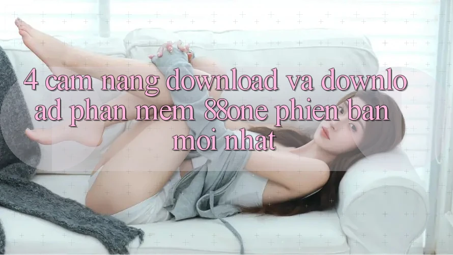4. Cẩm nang download và download phần mềm 88one phiên bản mới nhất
