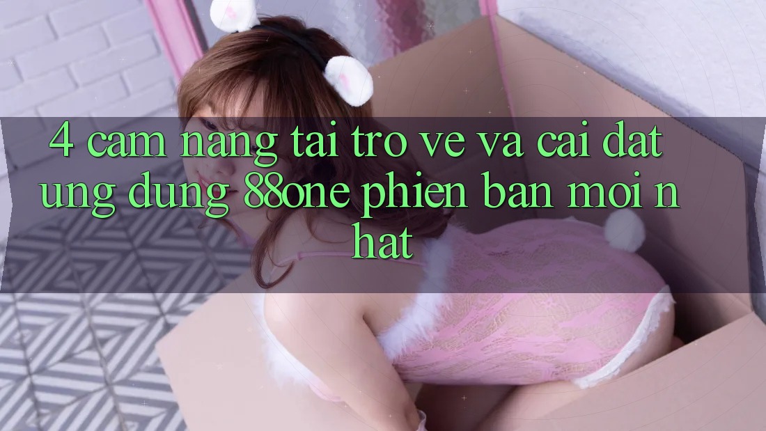 4. Cẩm nang tải trở về và cài đặt ứng dụng 88one phiên bản mới nhất