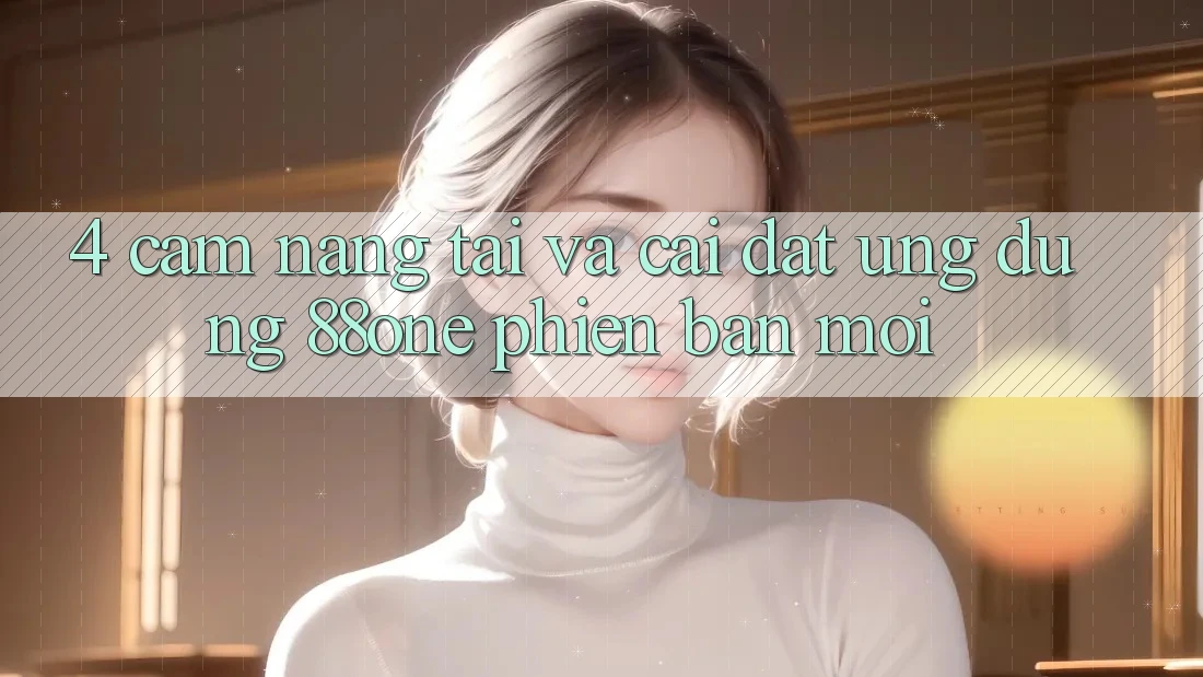 4. Cẩm nang tải và cài đặt ứng dụng 88one phiên bản mới