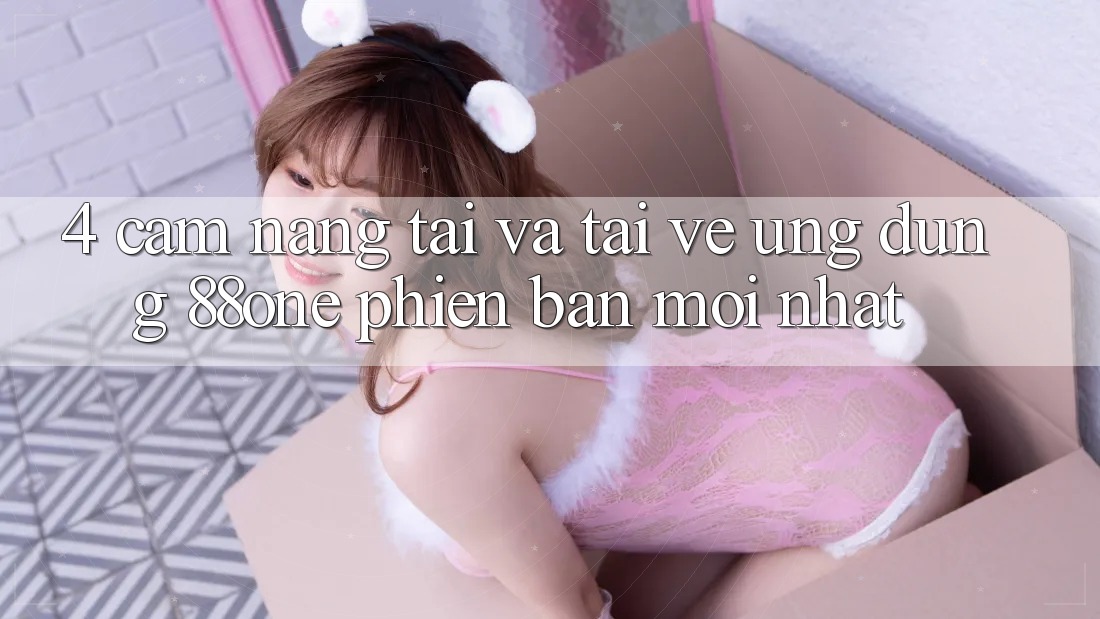 4. Cẩm nang tải và tải về ứng dụng 88one phiên bản mới nhất