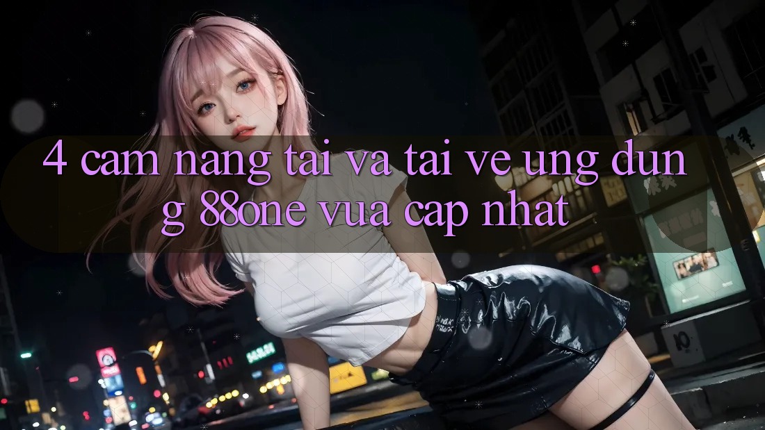 4. Cẩm nang tải và tải về ứng dụng 88one vừa cập nhật