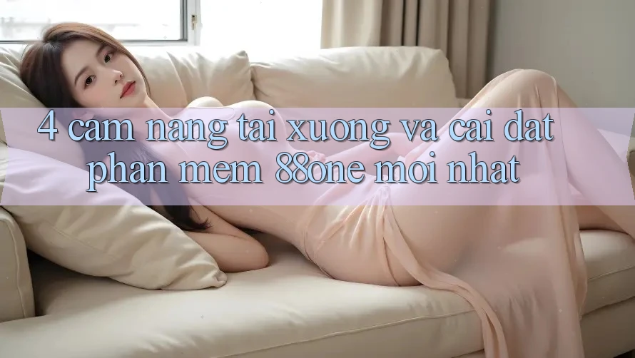 4. Cẩm nang tải xuống và cài đặt phần mềm 88one mới nhất