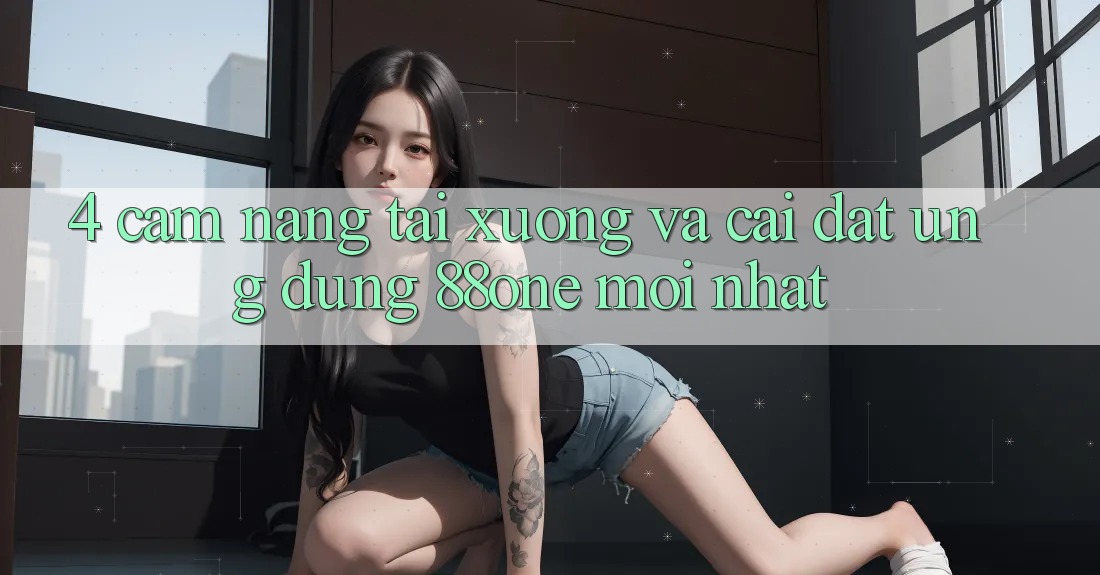 4. Cẩm nang tải xuống và cài đặt ứng dụng 88one mới nhất