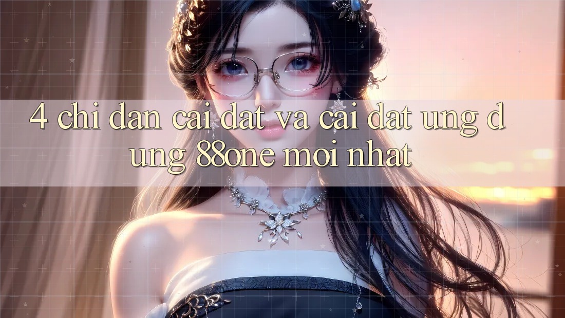 4. Chỉ dẫn cài đặt và cài đặt ứng dụng 88one mới nhất
