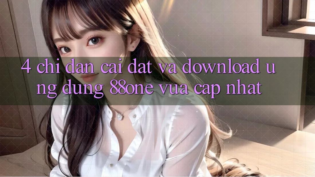 4. Chỉ dẫn cài đặt và download ứng dụng 88one vừa cập nhật