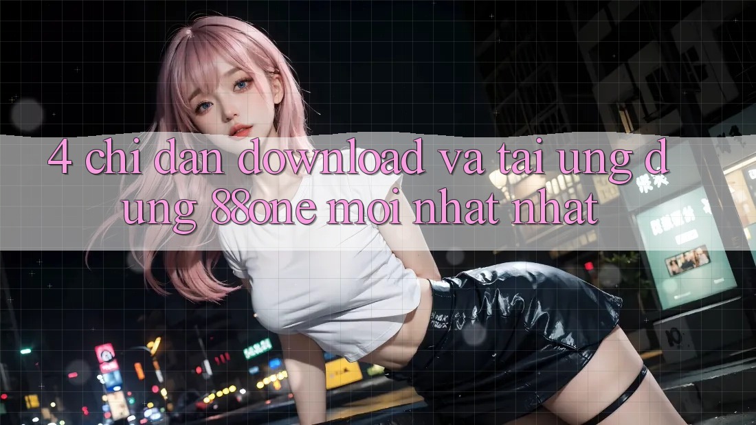 4. Chỉ dẫn download và tải ứng dụng 88one mới nhất nhất