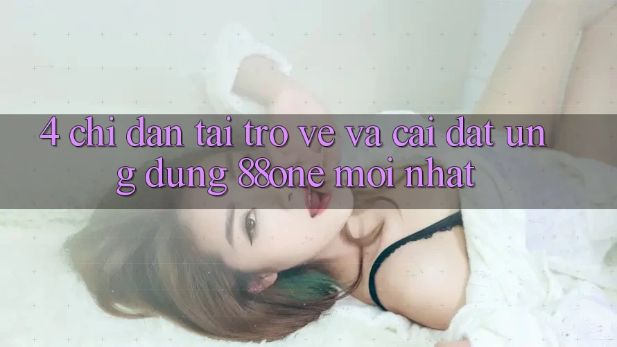 4. Chỉ dẫn tải trở về và cài đặt ứng dụng 88one mới nhất